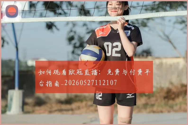 如何观看欧冠直播:免费与付费平台指南_20260527112107