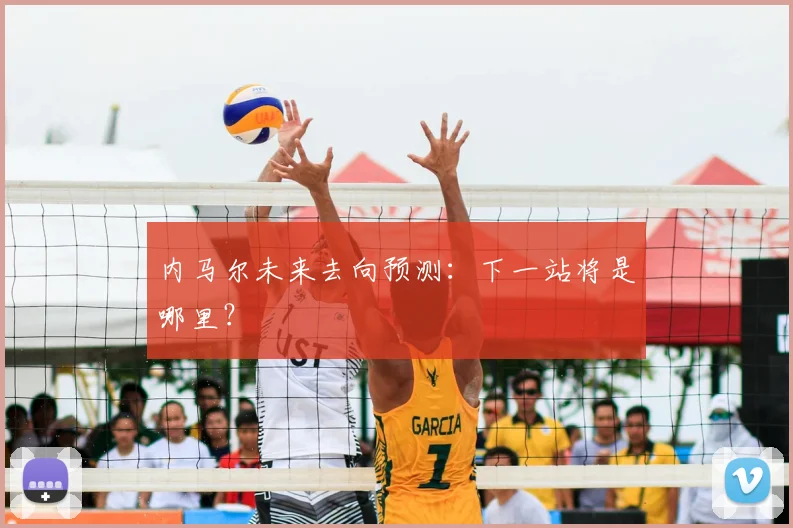 内马尔未来去向预测:下一站将是哪里?
