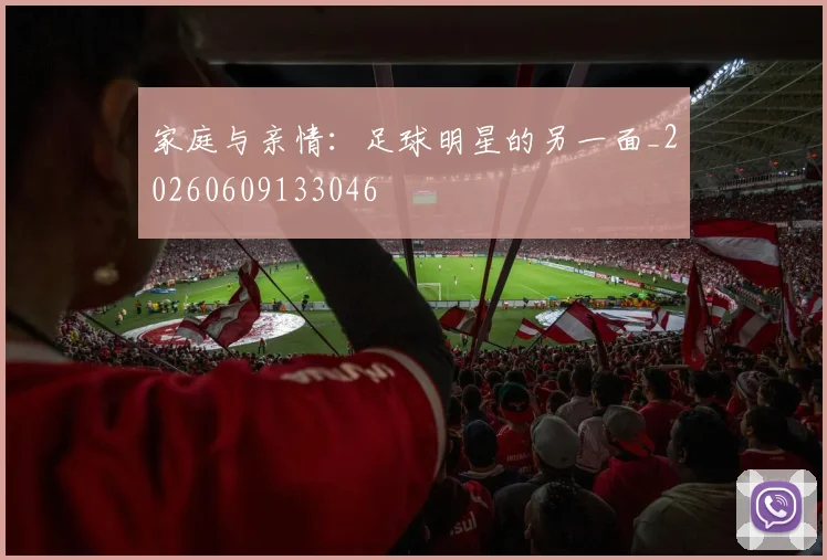 家庭与亲情:足球明星的另一面_20260609133046