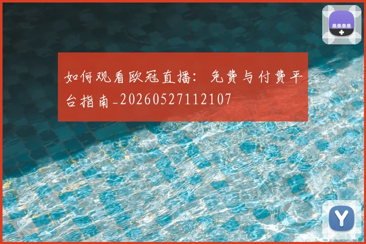 如何观看欧冠直播:免费与付费平台指南_20260527112107
