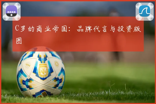 C罗的商业帝国:品牌代言与投资版图