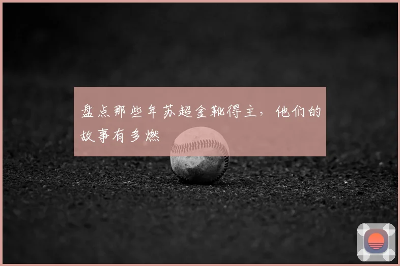 盘点那些年苏超金靴得主,他们的故事有多燃