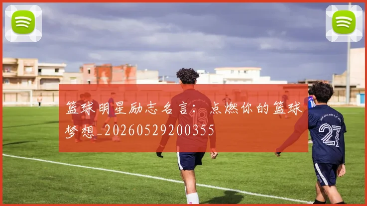 篮球明星励志名言：点燃你的篮球梦想_20260529200355