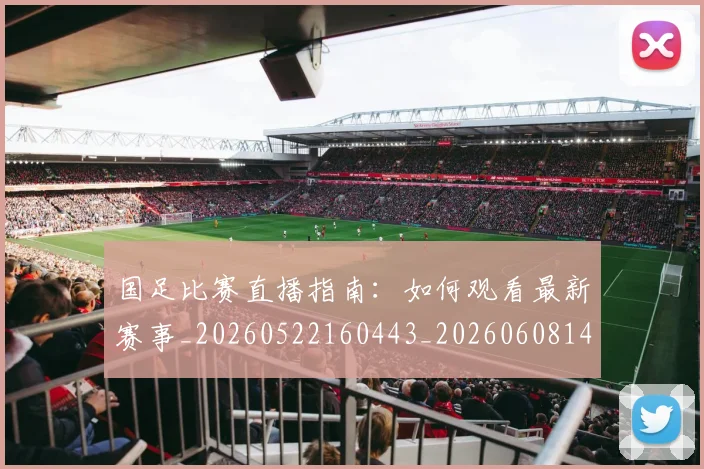 国足比赛直播指南：如何观看最新赛事_20260522160443_20260608142957