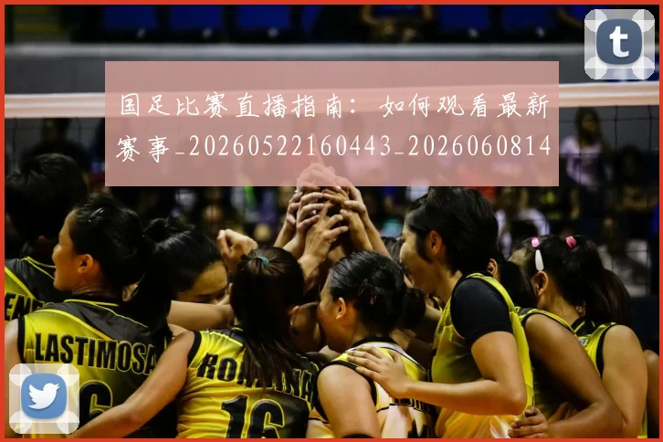 国足比赛直播指南：如何观看最新赛事_20260522160443_20260608142957
