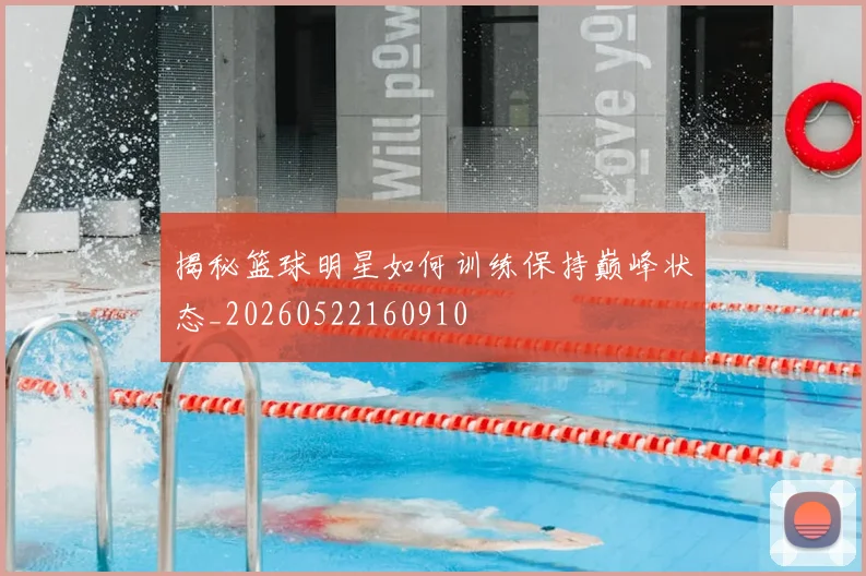 揭秘篮球明星如何训练保持巅峰状态_20260522160910