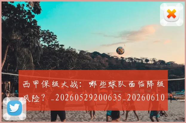 西甲保级大战：哪些球队面临降级风险？_20260529200635_20260610170155