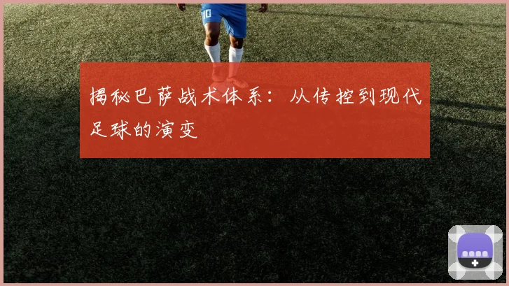 揭秘巴萨战术体系：从传控到现代足球的演变