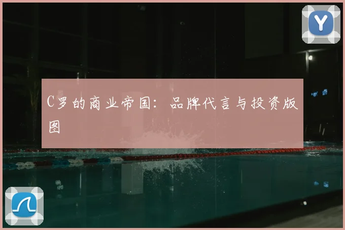 C罗的商业帝国:品牌代言与投资版图