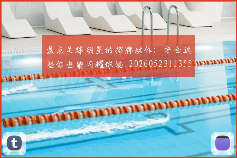 盘点足球明星的招牌动作：学会这些你也能闪耀球场_20260523113555