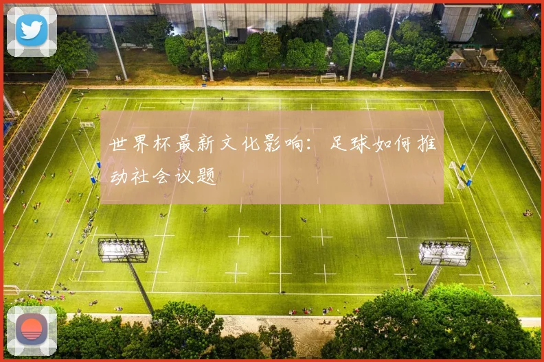 世界杯最新文化影响:足球如何推动社会议题