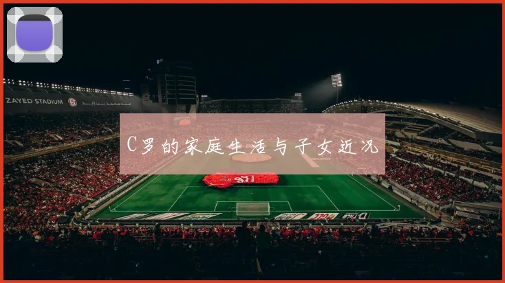 C罗的家庭生活与子女近况