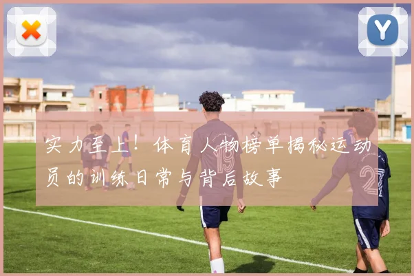 实力至上!体育人物榜单揭秘运动员的训练日常与背后故事