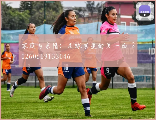 家庭与亲情:足球明星的另一面_20260609133046